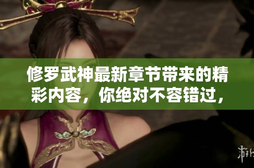 修罗武神最新章节带来的精彩内容，你绝对不容错过，快来阅读吧