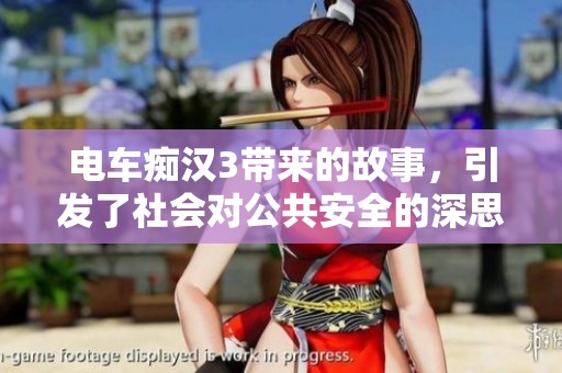 电车痴汉3带来的故事，引发了社会对公共安全的深思。
