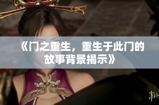《门之重生，重生于此门的故事背景揭示》