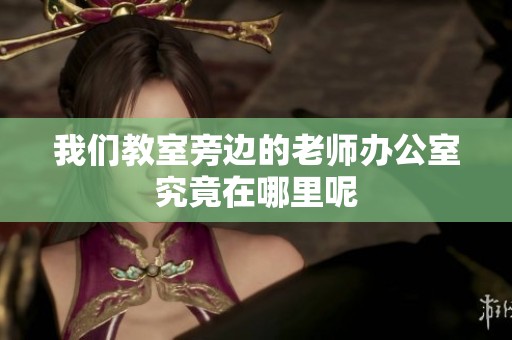 我们教室旁边的老师办公室究竟在哪里呢