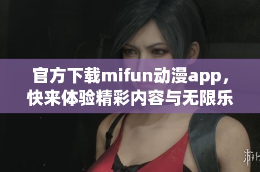 官方下载mifun动漫app，快来体验精彩内容与无限乐趣！