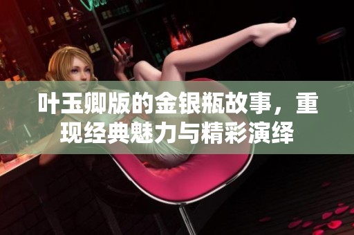 叶玉卿版的金银瓶故事，重现经典魅力与精彩演绎
