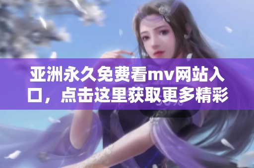 亚洲永久免费看mv网站入口，点击这里获取更多精彩内容！