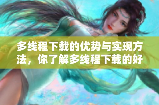 多线程下载的优势与实现方法，你了解多线程下载的好处吗