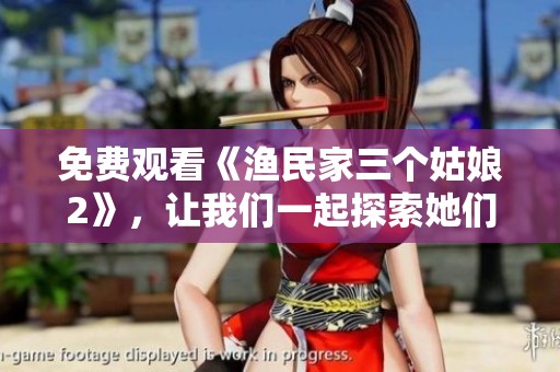 免费观看《渔民家三个姑娘2》，让我们一起探索她们的故事与生活吧