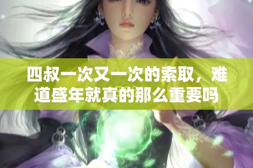 四叔一次又一次的索取，难道盛年就真的那么重要吗
