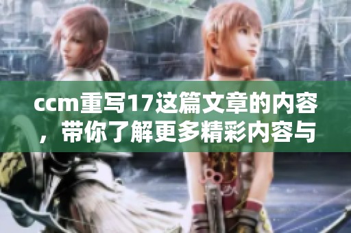 ccm重写17这篇文章的内容，带你了解更多精彩内容与分析。