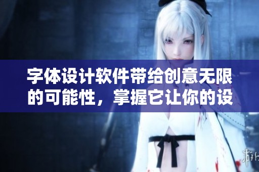 字体设计软件带给创意无限的可能性，掌握它让你的设计更具魅力