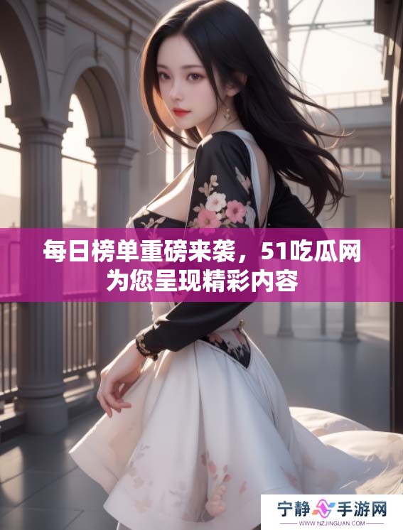 每日榜单重磅来袭，51吃瓜网为您呈现精彩内容