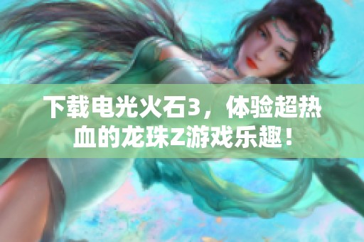 下载电光火石3，体验超热血的龙珠Z游戏乐趣！