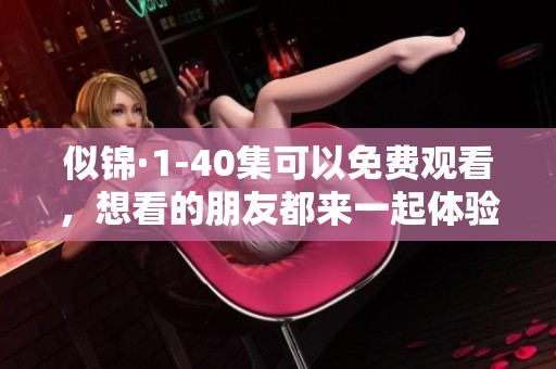 似锦·1-40集可以免费观看，想看的朋友都来一起体验精彩内容吧