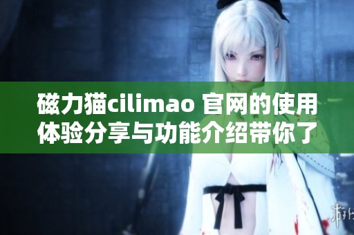 磁力猫cilimao 官网的使用体验分享与功能介绍带你了解更多