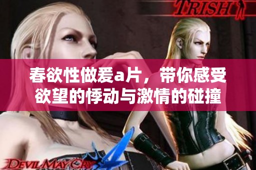 春欲性做爰**，带你感受欲望的悸动与激情的碰撞