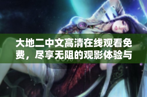 大地二中文高清在线观看免费，尽享无阻的观影体验与精彩内容。