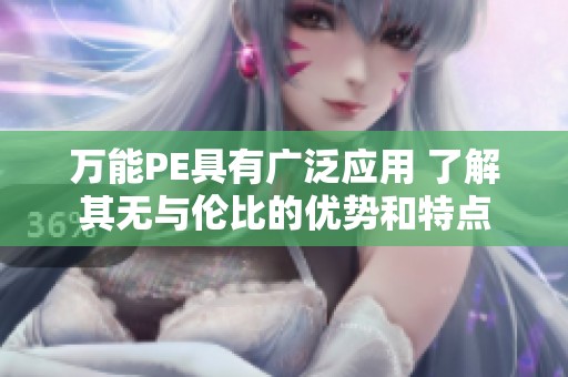 万能PE具有广泛应用 了解其无与伦比的优势和特点
