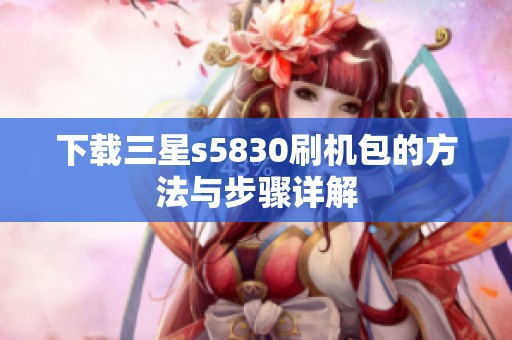 下载三星s5830刷机包的方法与步骤详解