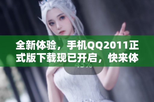 全新体验，手机QQ2011正式版下载现已开启，快来体验吧！