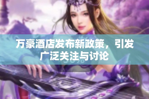 万豪酒店发布新政策，引发广泛关注与讨论
