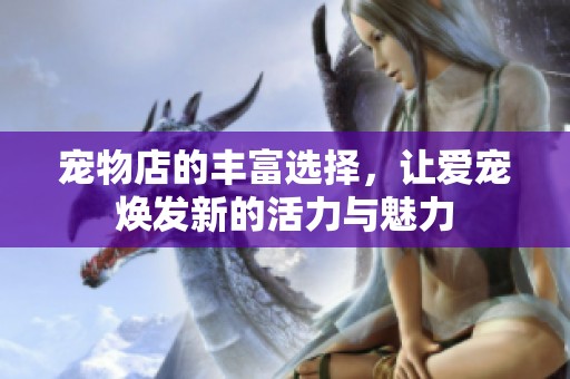 宠物店的丰富选择，让爱宠焕发新的活力与魅力