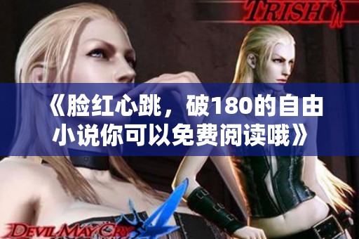 《脸红心跳，破180的自由小说你可以免费阅读哦》