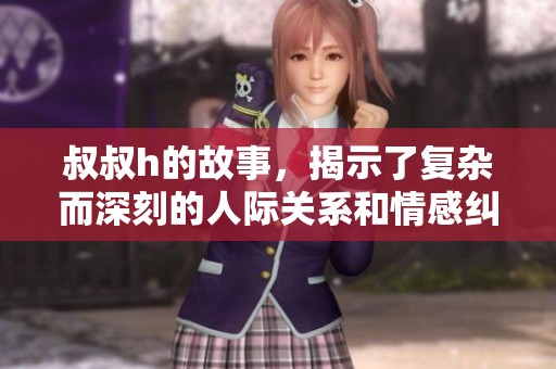 叔叔h的故事，揭示了复杂而深刻的人际关系和情感纠葛。
