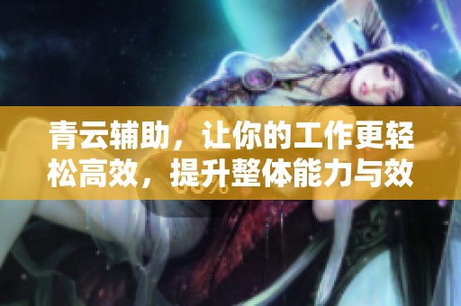 青云辅助，让你的工作更轻松高效，提升整体能力与效率。