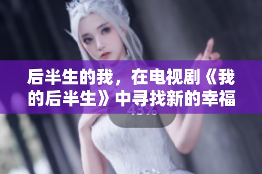 后半生的我，在电视剧《我的后半生》中寻找新的幸福与自我