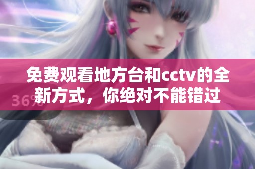免费观看地方台和cctv的全新方式，你绝对不能错过