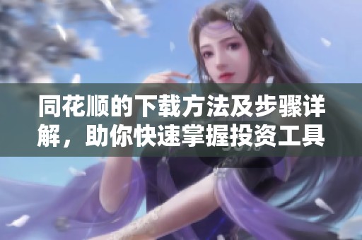 同花顺的下载方法及步骤详解，助你快速掌握投资工具使用技巧