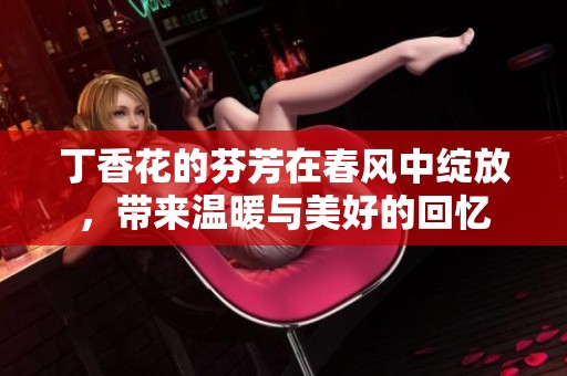 **花的芬芳在春风中绽放，带来温暖与美好的回忆