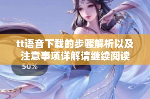 tt语音下载的步骤解析以及注意事项详解请继续阅读