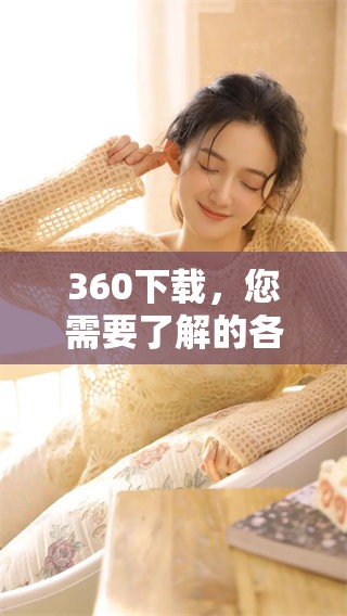 360下载，您需要了解的各种使用技巧和注意事项