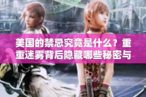 美国的禁忌究竟是什么？重重迷雾背后隐藏哪些秘密与真相