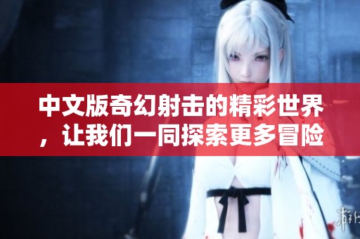 中文版奇幻射击的精彩世界，让我们一同探索更多冒险与乐趣！