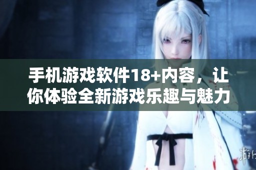 手机游戏软件18+内容，让你体验全新游戏乐趣与魅力