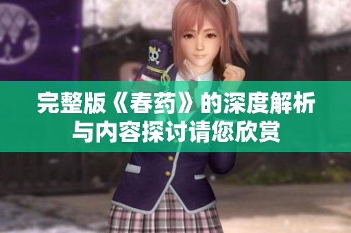 完整版《春药》的深度解析与内容探讨请您欣赏