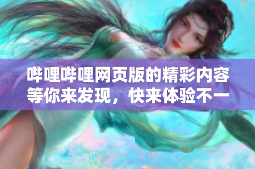 哔哩哔哩网页版的精彩内容等你来发现，快来体验不一样的在线乐趣！