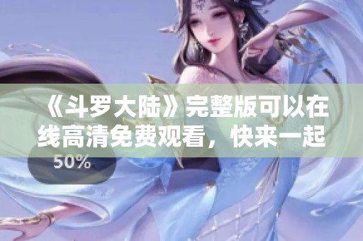 《斗罗大陆》完整版可以在线高清免费观看，快来一起体验精彩剧情吧！