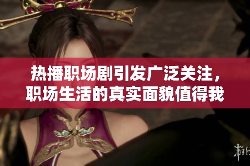 热播职场剧引发广泛关注，职场生活的真实面貌值得我们深思