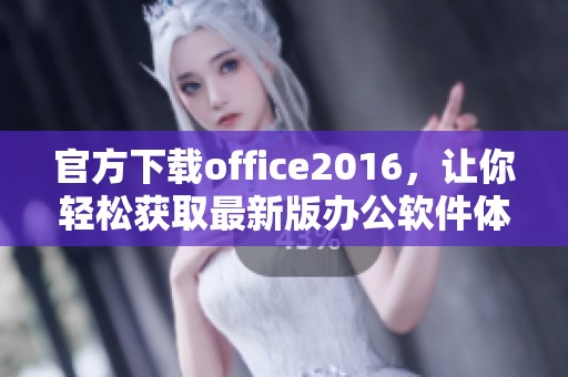 官方下载office2016，让你轻松获取最新版办公软件体验