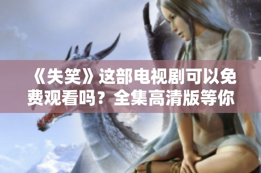 《失笑》这部电视剧可以免费观看吗？全集高清版等你来欣赏！