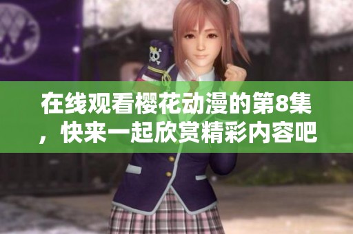 在线观看樱花动漫的第8集，快来一起欣赏精彩内容吧！