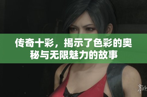传奇十彩，揭示了色彩的奥秘与无限魅力的故事