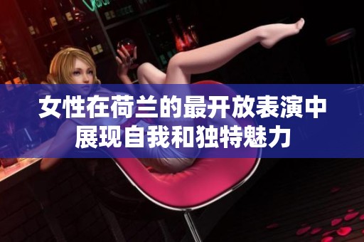 女性在荷兰的最开放表演中展现自我和独特魅力
