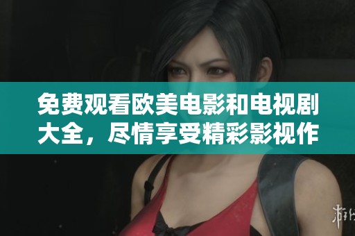 免费观看欧美电影和电视剧大全，尽情享受精彩影视作品的乐趣！