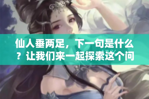 仙人垂两足，下一句是什么？让我们来一起探索这个问题吧