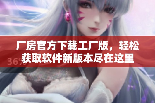 厂房官方下载工厂版，轻松获取软件新版本尽在这里