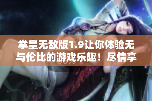拳皇无敌版1.9让你体验无与伦比的游戏乐趣！尽情享受拳皇带来的刺激战斗。