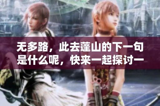 无多路，此去蓬山的下一句是什么呢，快来一起探讨一下吧