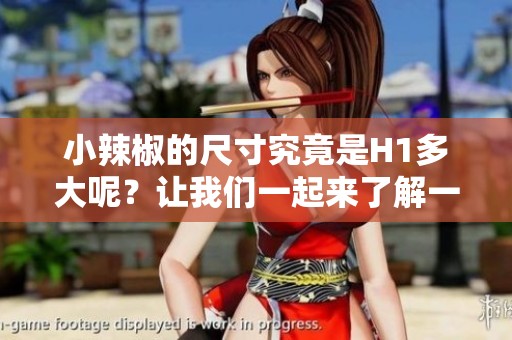 小辣椒的尺寸究竟是H1多大呢？让我们一起来了解一下这个问题吧！